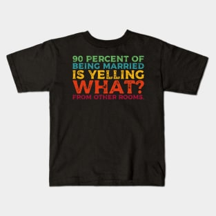 90 percent of being married is yelling what from other rooms Kids T-Shirt